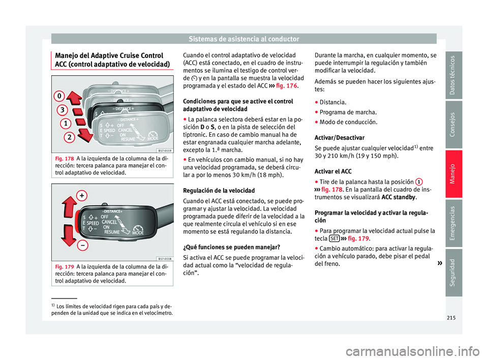 Seat Ateca 2017  Manual del propietario (in Spanish) Sistemas de asistencia al conductor
Manejo del Adaptive Cruise Control
A C
C (control adaptativo de velocidad) Fig. 178
A la izquierda de la columna de la di-
r ec

ción: tercera palanca para manejar