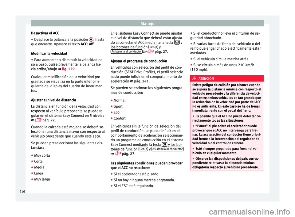 Seat Ateca 2017  Manual del propietario (in Spanish) Manejo
Desactivar el ACC
● Desplace la palanca a la posición  0 , hasta
que enc a
stre. Aparece el texto  ACC: off.
Modificar la velocidad
● Para aumentar o disminuir la velocidad pa-
so a pa
 so