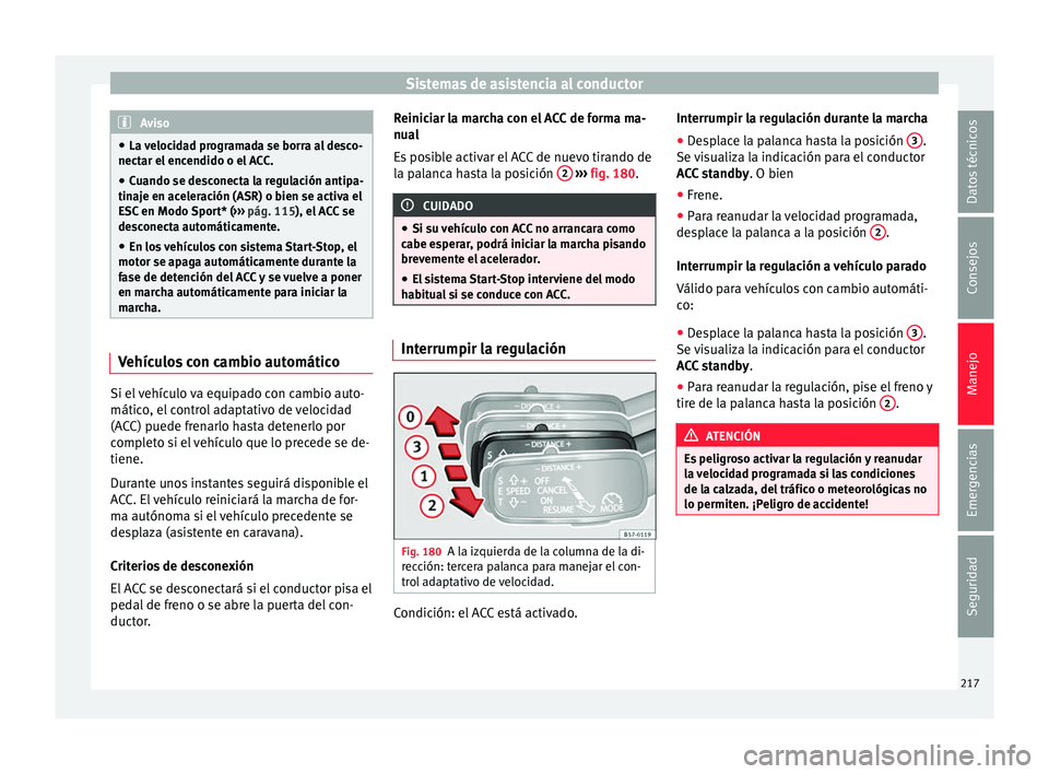 Seat Ateca 2017  Manual del propietario (in Spanish) Sistemas de asistencia al conductor
Aviso
● La  v
elocidad programada se borra al desco-
nectar el encendido o el ACC.
● Cuando se desconecta la regulación antipa-
tinaj
 e en aceleración (ASR) 