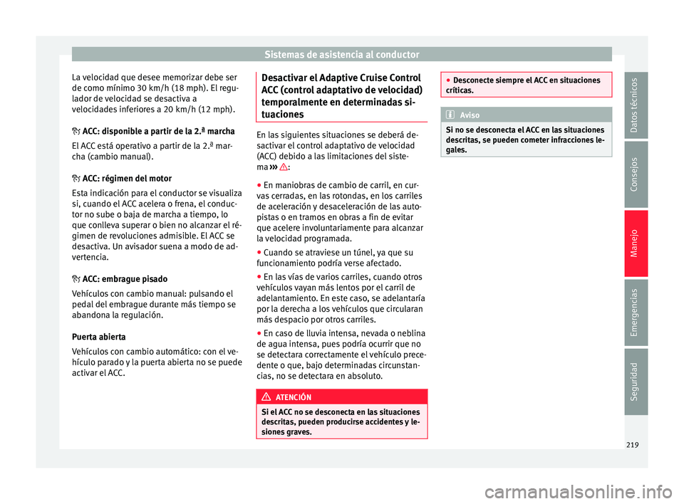 Seat Ateca 2017 Manual del propietario (in Spanish) Sistemas de asistencia al conductor
La velocidad que desee memorizar debe ser
de c omo mínimo 30 km/h (18 mph). El
regu-
lador de velocidad se desactiva a
velocidades inferiores a 20 km/h (12 mph).
Seat Ateca 2017 Manual del propietario (in Spanish) Sistemas de asistencia al conductor
La velocidad que desee memorizar debe ser
de c omo mínimo 30 km/h (18 mph). El
regu-
lador de velocidad se desactiva a
velocidades inferiores a 20 km/h (12 mph).