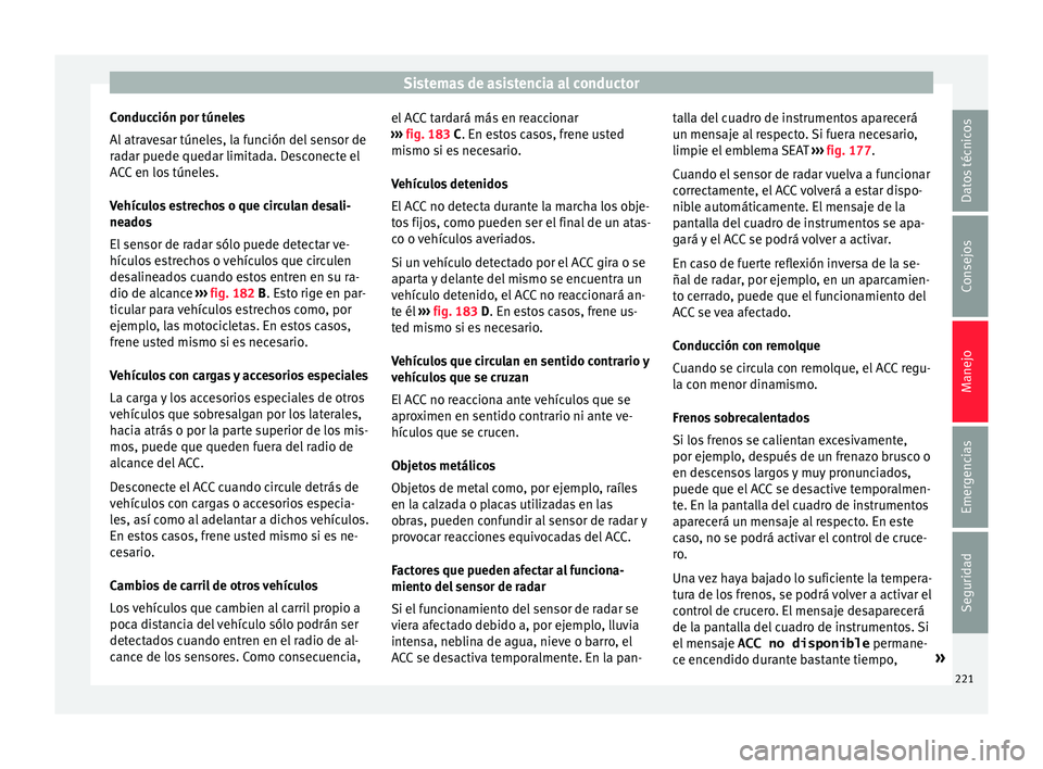 Seat Ateca 2017 Manual del propietario (in Spanish) Sistemas de asistencia al conductor
Conducción por túneles
A l
atravesar túneles, la función del sensor de
radar puede quedar limitada. Desconecte el
ACC en los túneles.
Vehículos estrechos o q Seat Ateca 2017 Manual del propietario (in Spanish) Sistemas de asistencia al conductor
Conducción por túneles
A l
atravesar túneles, la función del sensor de
radar puede quedar limitada. Desconecte el
ACC en los túneles.
Vehículos estrechos o q