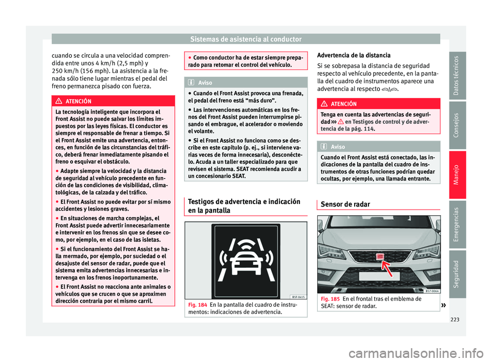 Seat Ateca 2017 Manual del propietario (in Spanish) Sistemas de asistencia al conductor
cuando se circula a una velocidad compren-
did a entr
e unos 4 km/h (2,5 mph) y
250 km/h (156 mph). La asistencia a la fre-
nada sólo tiene lugar mientras el pedal Seat Ateca 2017 Manual del propietario (in Spanish) Sistemas de asistencia al conductor
cuando se circula a una velocidad compren-
did a entr
e unos 4 km/h (2,5 mph) y
250 km/h (156 mph). La asistencia a la fre-
nada sólo tiene lugar mientras el pedal