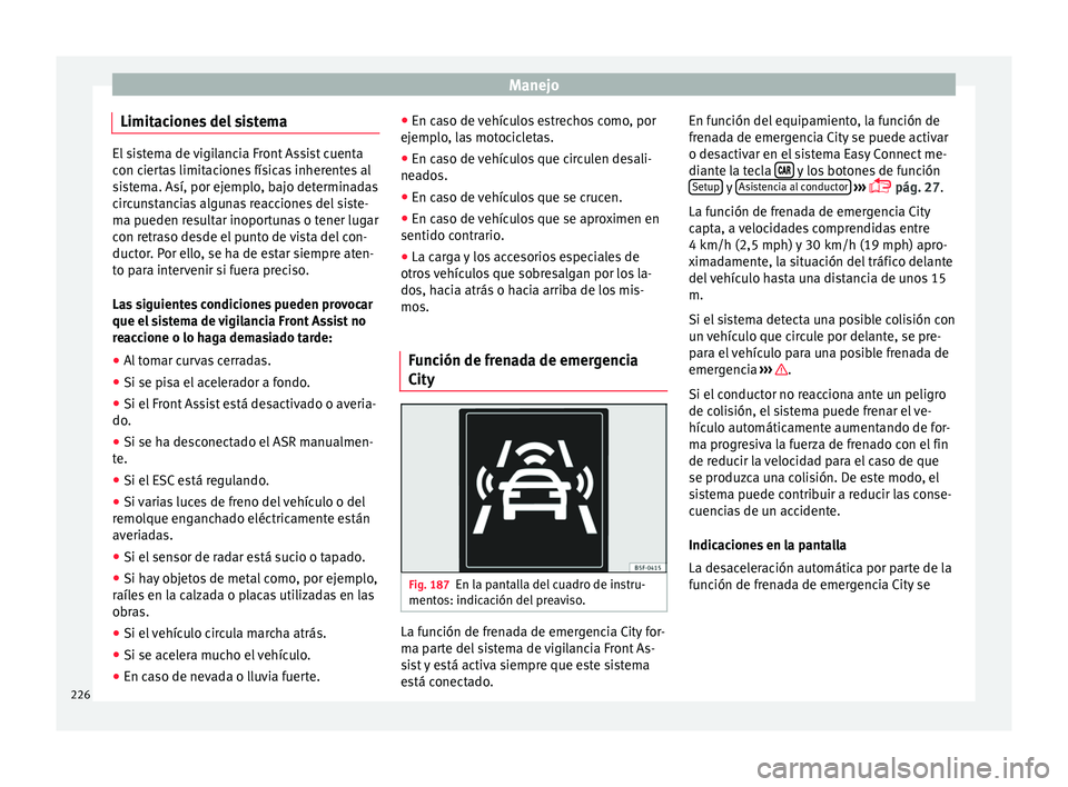 Seat Ateca 2017 Manual del propietario (in Spanish) Manejo
Limitaciones del sistema El sistema de vigilancia Front Assist cuenta
c
on c
iertas limitaciones físicas inherentes al
sistema. Así, por ejemplo, bajo determinadas
circunstancias algunas reac Seat Ateca 2017 Manual del propietario (in Spanish) Manejo
Limitaciones del sistema El sistema de vigilancia Front Assist cuenta
c
on c
iertas limitaciones físicas inherentes al
sistema. Así, por ejemplo, bajo determinadas
circunstancias algunas reac