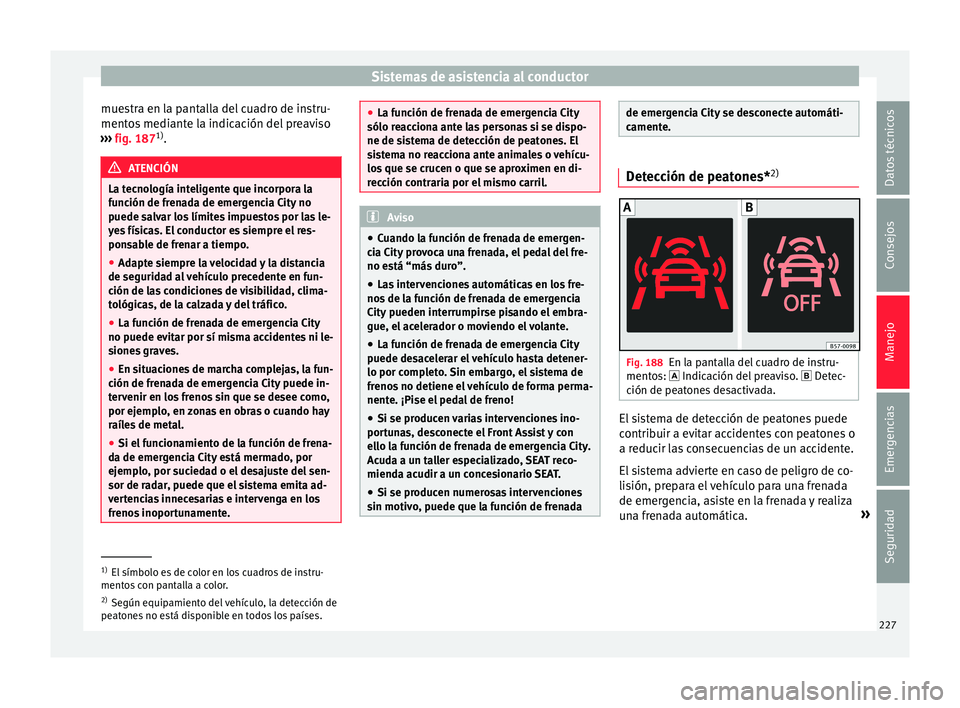 Seat Ateca 2017 Manual del propietario (in Spanish) Sistemas de asistencia al conductor
muestra en la pantalla del cuadro de instru-
ment o
s mediante la indicación del preaviso
››› fig. 187 1)
. ATENCIÓN
La tecnología inteligente que incorpo Seat Ateca 2017 Manual del propietario (in Spanish) Sistemas de asistencia al conductor
muestra en la pantalla del cuadro de instru-
ment o
s mediante la indicación del preaviso
››› fig. 187 1)
. ATENCIÓN
La tecnología inteligente que incorpo
