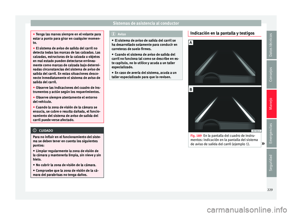 Seat Ateca 2017  Manual del propietario (in Spanish) Sistemas de asistencia al conductor
●
Ten
ga las manos siempre en el volante para
estar a punto para girar en cualquier momen-
to.
● El sistema de aviso de salida del carril no
detect
 a todas las