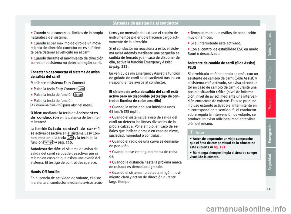 Seat Ateca 2017  Manual del propietario (in Spanish) Sistemas de asistencia al conductor
● Cuando se alc
anzan los límites de la propia
naturaleza del sistema.
● Cuando el par máximo de giro de un movi-
miento de dir
 ección corrector no es sufic