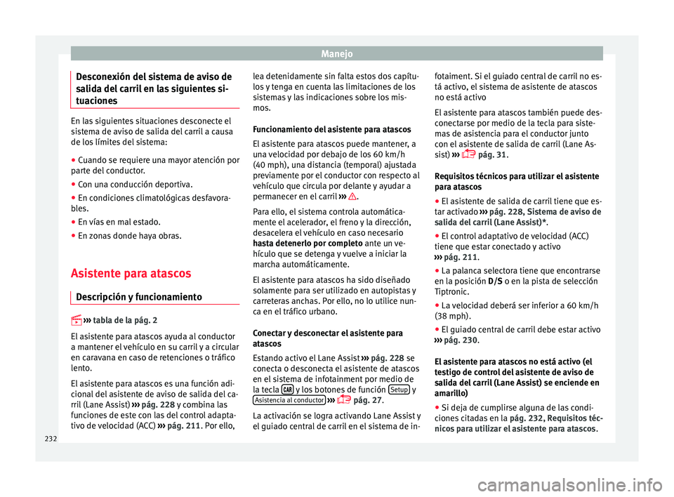 Seat Ateca 2017  Manual del propietario (in Spanish) Manejo
Desconexión del sistema de aviso de
s a
lida del carril en las siguientes si-
tuaciones En las siguientes situaciones desconecte el
s
i

stema de aviso de salida del carril a causa
de los lím