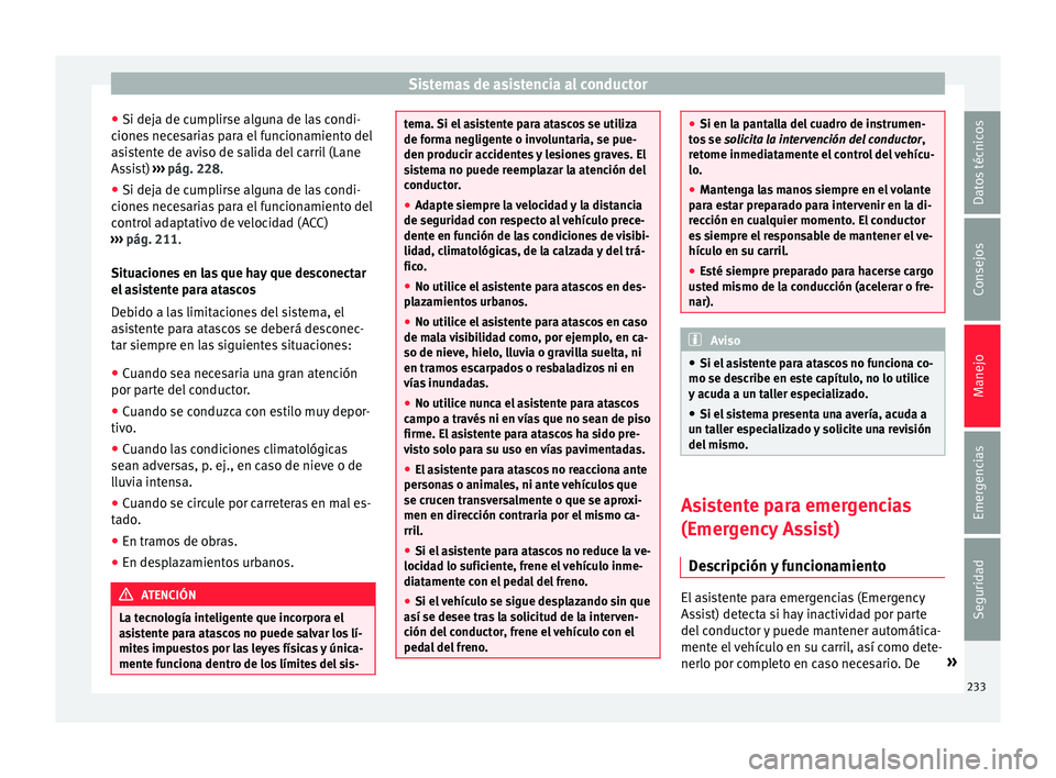 Seat Ateca 2017  Manual del propietario (in Spanish) Sistemas de asistencia al conductor
● Si dej a de c
umplirse alguna de las condi-
ciones necesarias para el funcionamiento del
asistente de aviso de salida del carril (Lane
Assist)  ››› pág. 