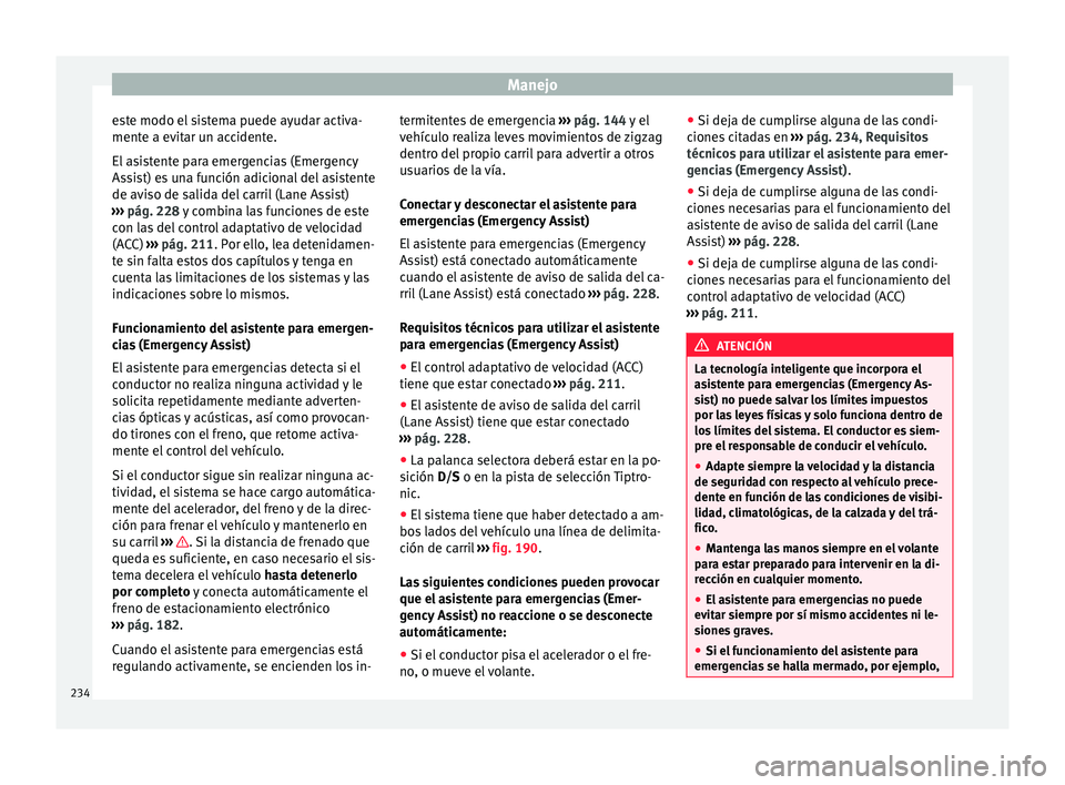 Seat Ateca 2017  Manual del propietario (in Spanish) Manejo
este modo el sistema puede ayudar activa-
ment e a ev
itar un accidente.
El asistente para emergencias (Emergency
Assist) es una función adicional del asistente
de aviso de salida del carril (