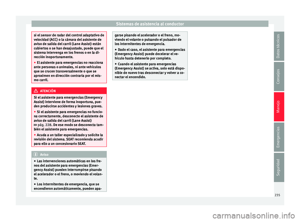 Seat Ateca 2017  Manual del propietario (in Spanish) Sistemas de asistencia al conductor
si el sensor de radar del control adaptativo de
v
eloc
idad (ACC) o la cámara del asistente de
aviso de salida del carril (Lane Assist) están
cubiertos o se han d