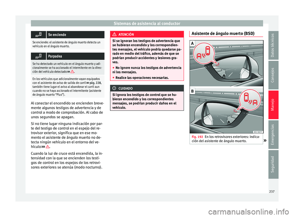 Seat Ateca 2017  Manual del propietario (in Spanish) Sistemas de asistencia al conductor
Se enciende
Se enciende: el asistente de ángulo muerto detecta un
vehículo en el ángulo muerto.

Parpadea
Se ha detectado un vehículo en el ángulo muerto
