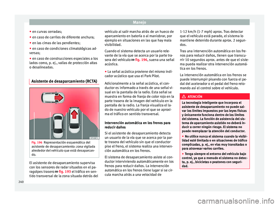 Seat Ateca 2017  Manual del propietario (in Spanish) Manejo
● en c ur
vas cerradas;
● en caso de carriles de diferente anchura;
● en las cimas de las pendientes;
● en caso de condiciones climatológicas ad-
ver
 sas;
● en caso de construccione