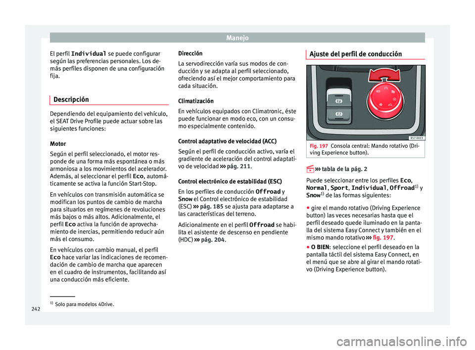 Seat Ateca 2017  Manual del propietario (in Spanish) Manejo
El perfil  Individual  se puede c
onfigurar
según las preferencias personales. Los de-
más perfiles disponen de una configuración
fija.
Descripción Dependiendo del equipamiento del vehícul
