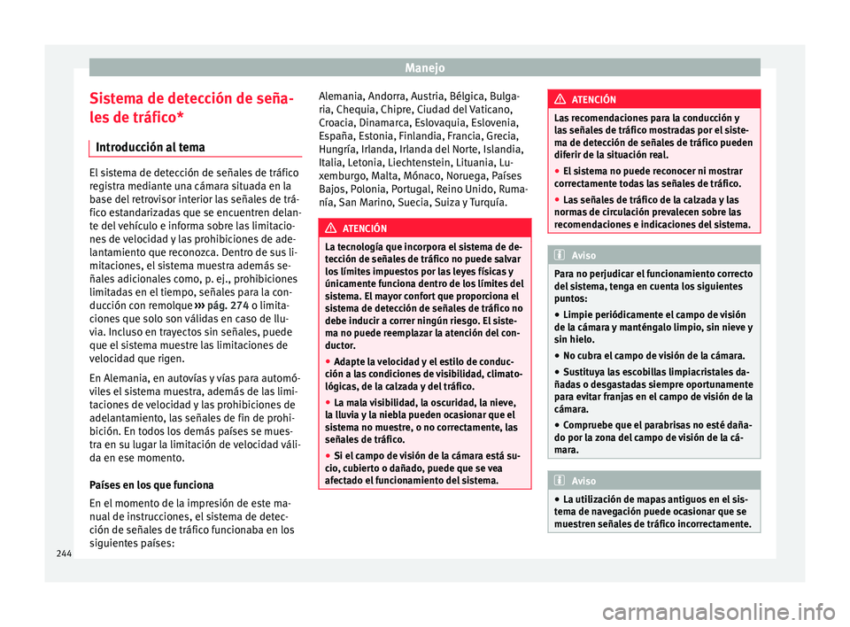 Seat Ateca 2017  Manual del propietario (in Spanish) Manejo
Sistema de detección de seña-
l e
s de tráfico*
Introducción al tema El sistema de detección de señales de tráfico
r
e

gistra mediante una cámara situada en la
base del retrovisor inte