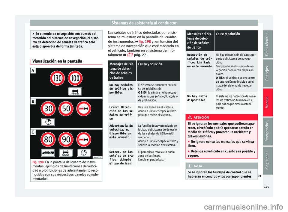 Seat Ateca 2017  Manual del propietario (in Spanish) Sistemas de asistencia al conductor
●
En el  modo de n
avegación con puntos del
recorrido del sistema de navegación, el siste-
ma de detección de señales de tráfico solo
está disponible de for