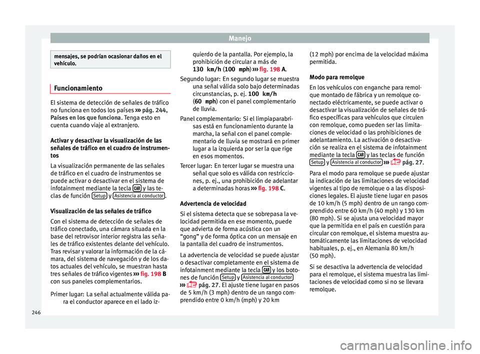 Seat Ateca 2017  Manual del propietario (in Spanish) Manejo
mensajes, se podrían ocasionar daños en el
v
ehíc
ulo. Funcionamiento
El sistema de detección de señales de tráfico
no f
u

nciona en todos los países  ››› pág. 244,
Países en lo