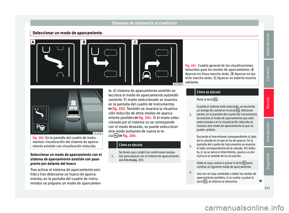Seat Ateca 2017  Manual del propietario (in Spanish) Sistemas de asistencia al conductor
Seleccionar un modo de aparcamiento Fig. 201
Cuadro general de las visualizaciones
r educ
idas para los modos de aparcamiento:  
Aparcar en línea marcha atrás.