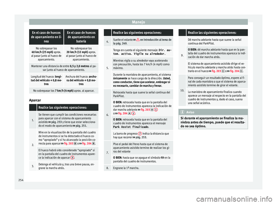 Seat Ateca 2017  Manual del propietario (in Spanish) ManejoEn el caso de huecos
de aparcamiento en lí- neaEn el caso de huecosde aparcamiento en batería
No sobrepasar los
40 km/h (25 mph) aprox.
al pasar junto al hueco de aparcamiento.No sobrepasar lo