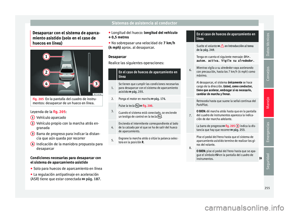 Seat Ateca 2017  Manual del propietario (in Spanish) Sistemas de asistencia al conductor
Desaparcar con el sistema de aparca-
mient o a
sistido (solo en el caso de
huecos en línea) Fig. 205
En la pantalla del cuadro de instru-
ment o

s: desaparcar de 