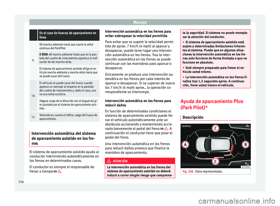 Seat Ateca 2017  Manual del propietario (in Spanish) Manejo En el caso de huecos de aparcamiento en
línea
9.
Dé marcha adelante hasta que suene la señal
continua del ParkPilot.
O BIEN: dé marcha adelante hasta que en la pan-
talla del cuadro de inst