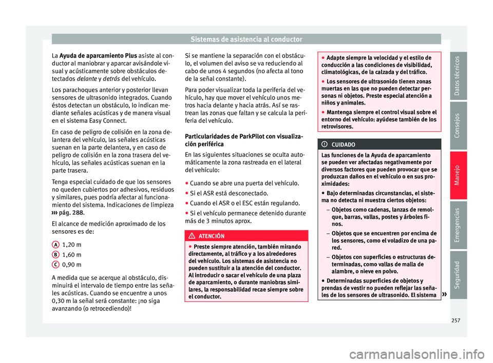 Seat Ateca 2017  Manual del propietario (in Spanish) Sistemas de asistencia al conductor
La A yuda de aparcamiento Plus asiste al con-
duct or al maniobrar y aparcar avisándole vi-
sual y acústicamente sobre obstáculos de-
tectados  delante y  detrá