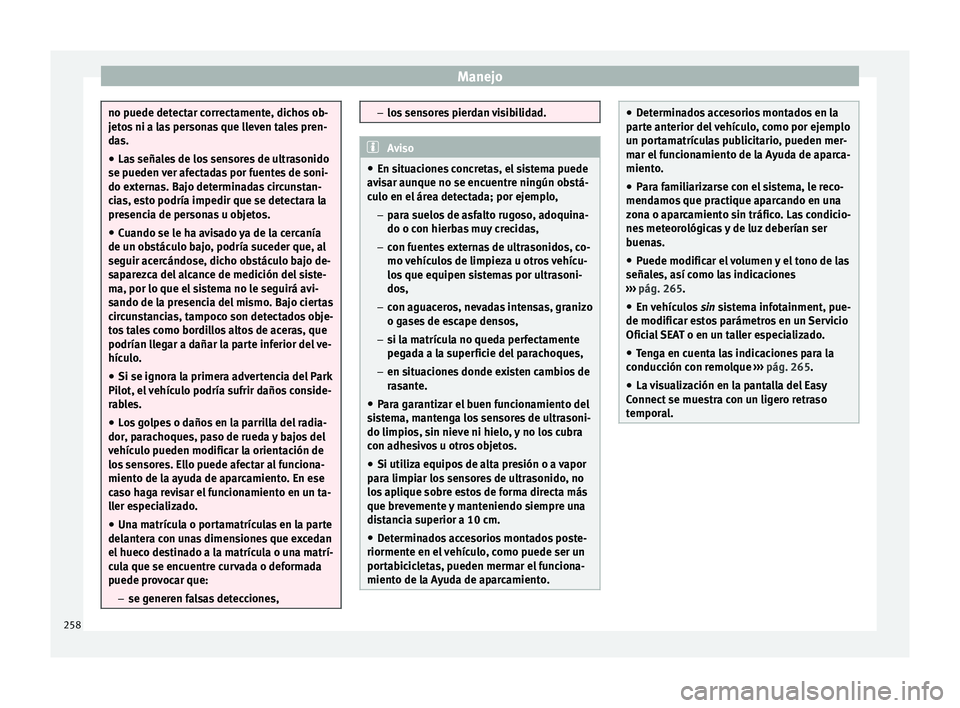 Seat Ateca 2017  Manual del propietario (in Spanish) Manejo
no puede detectar correctamente, dichos ob-
j
et
os ni a las personas que lleven tales pren-
das.
● Las señales de los sensores de ultrasonido
se pueden 
 ver afectadas por fuentes de soni-

