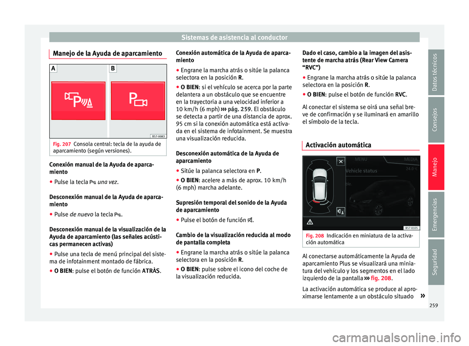 Seat Ateca 2017  Manual del propietario (in Spanish) Sistemas de asistencia al conductor
Manejo de la Ayuda de aparcamiento Fig. 207
Consola central: tecla de la ayuda de
ap ar
camiento (según versiones). Conexión manual de la Ayuda de aparca-
mient
o