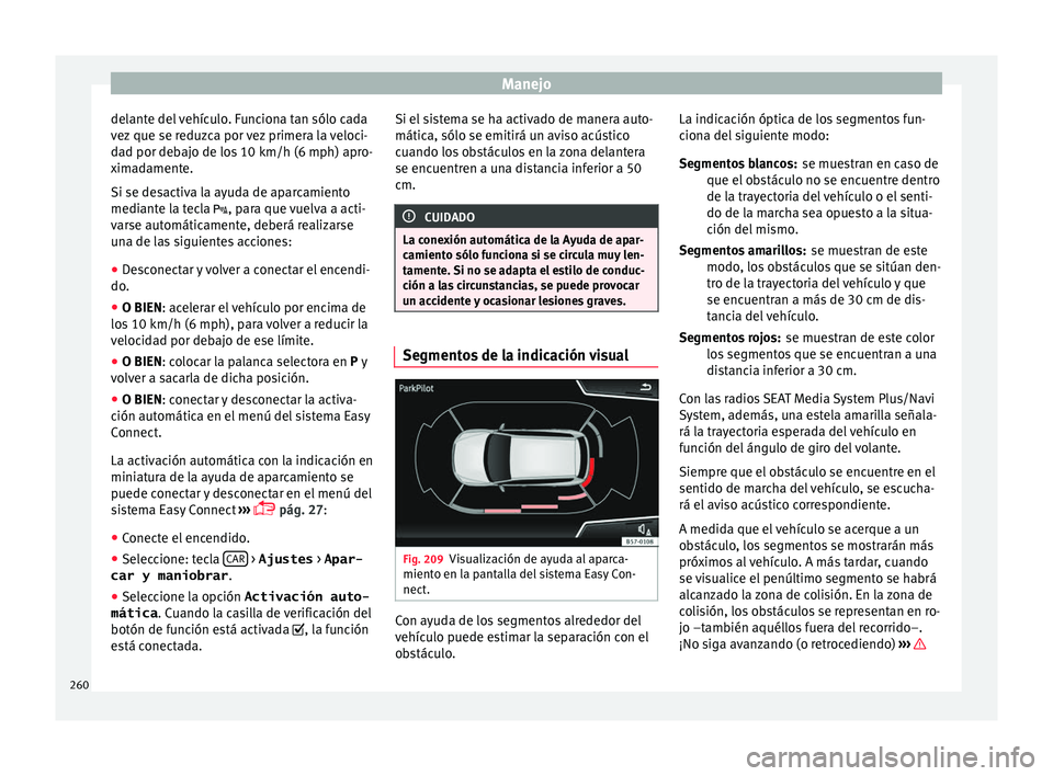 Seat Ateca 2017  Manual del propietario (in Spanish) Manejo
delante del vehículo. Funciona tan sólo cada
v ez
 que se reduzca por vez primera la veloci-
dad por debajo de los 10 km/h (6 mph) apro-
ximadamente.
Si se desactiva la ayuda de aparcamiento
