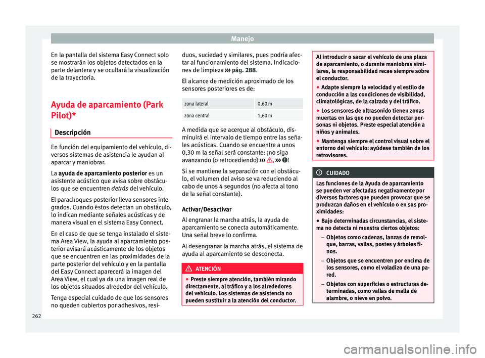 Seat Ateca 2017  Manual del propietario (in Spanish) Manejo
En la pantalla del sistema Easy Connect solo
se mo s
trarán los objetos detectados en la
parte delantera y se ocultará la visualización
de la trayectoria.
Ayuda de aparcamiento (Park
Pilot)*
