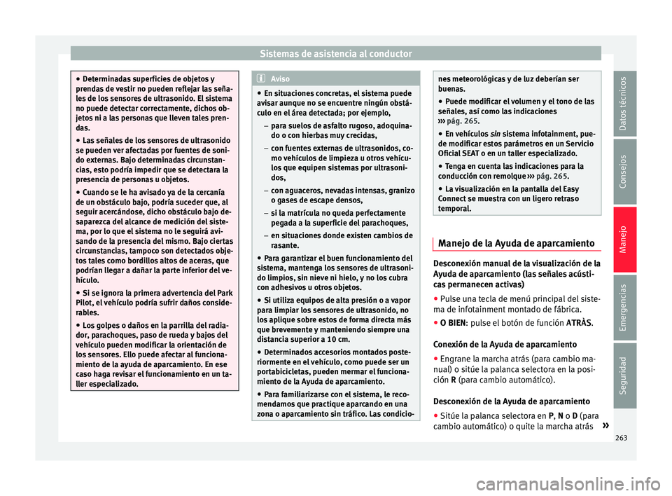 Seat Ateca 2017  Manual del propietario (in Spanish) Sistemas de asistencia al conductor
●
Det
erminadas superficies de objetos y
prendas de vestir no pueden reflejar las seña-
les de los sensores de ultrasonido. El sistema
no puede detectar correcta
