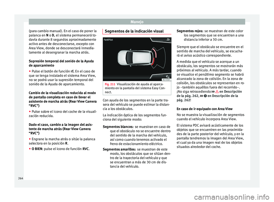 Seat Ateca 2017  Manual del propietario (in Spanish) Manejo
(para cambio manual). En el caso de poner la
p al
anca en N o D, el sistema permanecerá to-
davía durante 8 segundos aproximadamente
activo antes de desconectarse, excepto con
Area View, dond