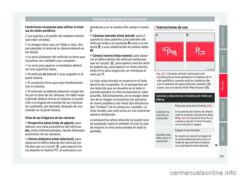 Seat Ateca 2017  Manual del propietario (in Spanish) Sistemas de asistencia al conductor
Condiciones necesarias para utilizar el siste-
m a de 
visión periférica
● Las puertas y el portón del maletero tienen
que es
 tar cerrados.
● La imagen tien