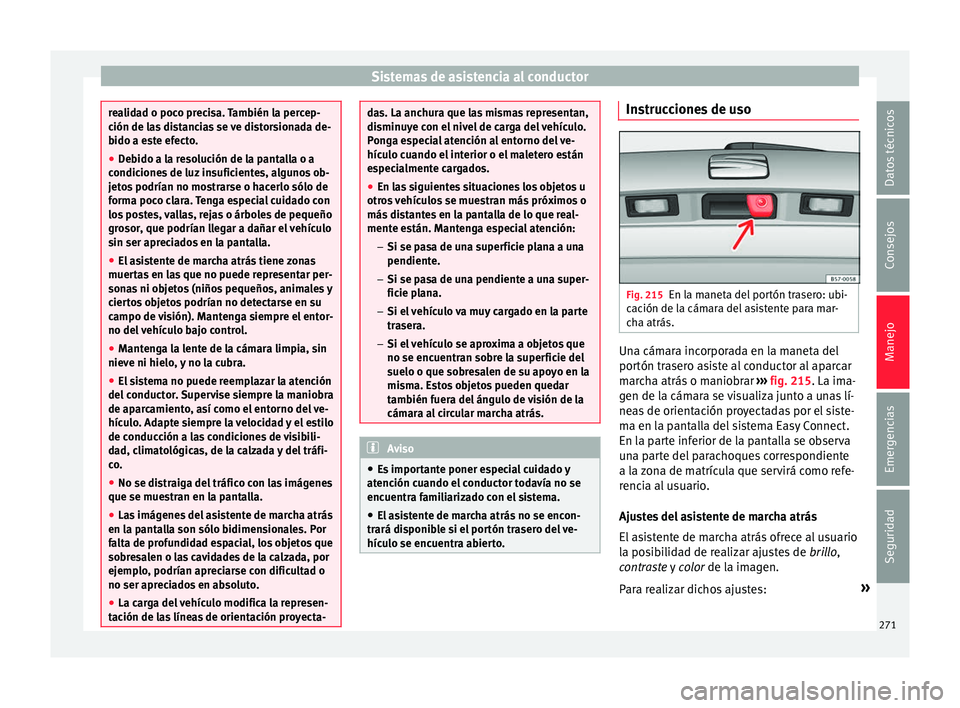 Seat Ateca 2017 Manual del propietario (in Spanish) Sistemas de asistencia al conductor
realidad o poco precisa. También la percep-
c
ión de l
as distancias se ve distorsionada de-
bido a este efecto.
● Debido a la resolución de la pantalla o a
co Seat Ateca 2017 Manual del propietario (in Spanish) Sistemas de asistencia al conductor
realidad o poco precisa. También la percep-
c
ión de l
as distancias se ve distorsionada de-
bido a este efecto.
● Debido a la resolución de la pantalla o a
co