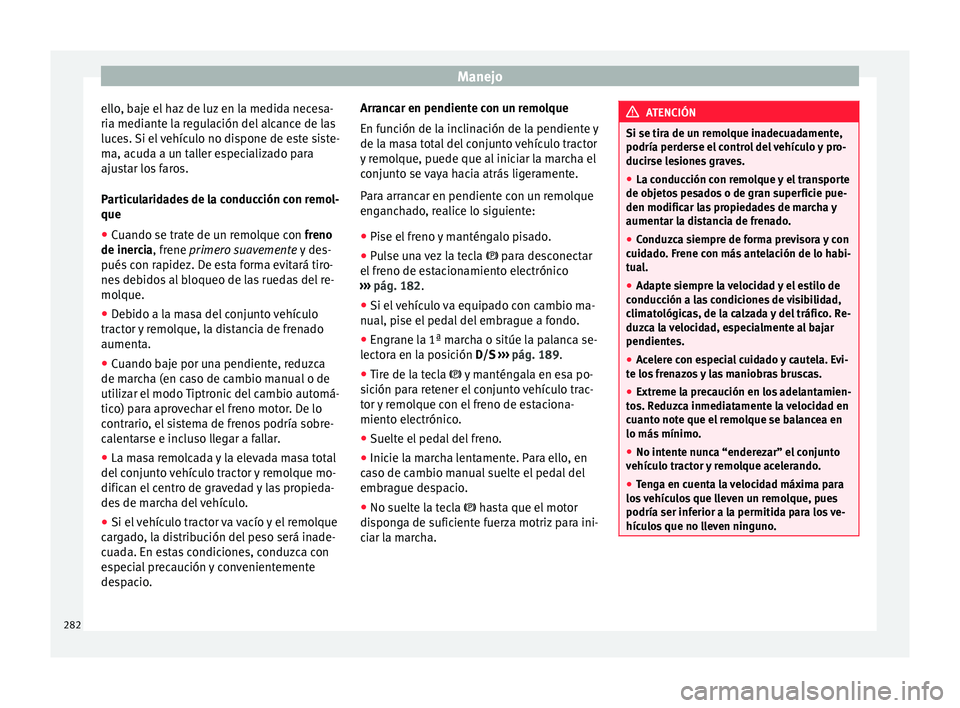 Seat Ateca 2017 Manual del propietario (in Spanish) Manejo
ello, baje el haz de luz en la medida necesa-
ri a medi
ante la regulación del alcance de las
luces. Si el vehículo no dispone de este siste-
ma, acuda a un taller especializado para
ajustar Seat Ateca 2017 Manual del propietario (in Spanish) Manejo
ello, baje el haz de luz en la medida necesa-
ri a medi
ante la regulación del alcance de las
luces. Si el vehículo no dispone de este siste-
ma, acuda a un taller especializado para
ajustar