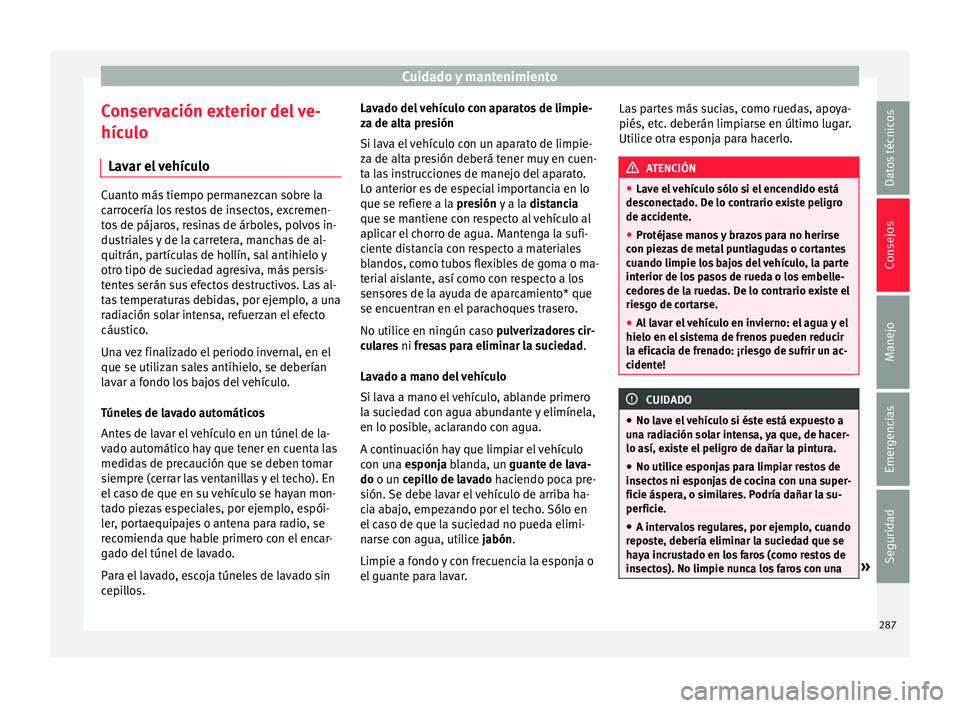 Seat Ateca 2017 Manual del propietario (in Spanish) Cuidado y mantenimiento
Conservación exterior del ve-
híc u
lo
Lavar el vehículo Cuanto más tiempo permanezcan sobre la
c
arr
ocería los restos de insectos, excremen-
tos de pájaros, resinas de Seat Ateca 2017 Manual del propietario (in Spanish) Cuidado y mantenimiento
Conservación exterior del ve-
híc u
lo
Lavar el vehículo Cuanto más tiempo permanezcan sobre la
c
arr
ocería los restos de insectos, excremen-
tos de pájaros, resinas de