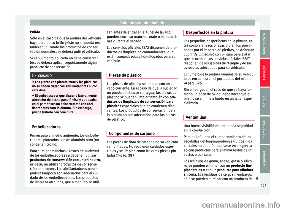 Seat Ateca 2017  Manual del propietario (in Spanish) Cuidado y mantenimiento
Pulido
Sólo en el  c
aso de que la pintura del vehículo
haya perdido su brillo y éste no se pueda res-
tablecer utilizando los productos de conser-
vación normales, se debe