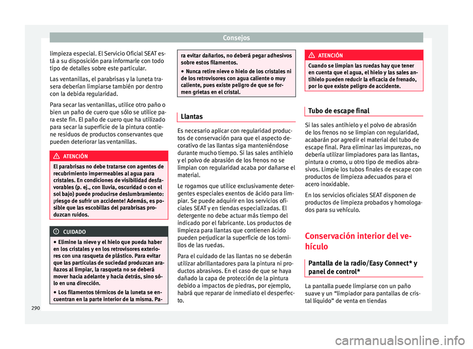 Seat Ateca 2017  Manual del propietario (in Spanish) Consejos
limpieza especial. El Servicio Oficial SEAT es-
tá a s u di
sposición para informarle con todo
tipo de detalles sobre este particular.
Las ventanillas, el parabrisas y la luneta tra-
sera d