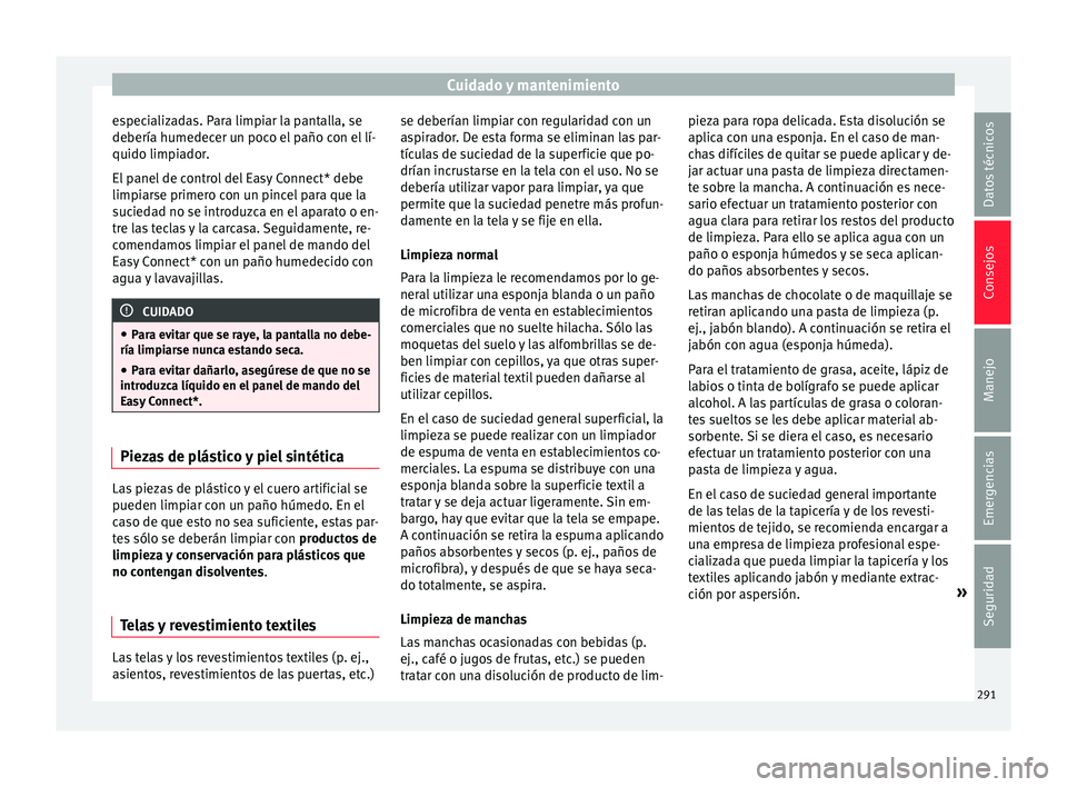 Seat Ateca 2017  Manual del propietario (in Spanish) Cuidado y mantenimiento
especializadas. Para limpiar la pantalla, se
de bería humedec
er un poco el paño con el lí-
quido limpiador.
El panel de control del Easy Connect* debe
limpiarse primero con
