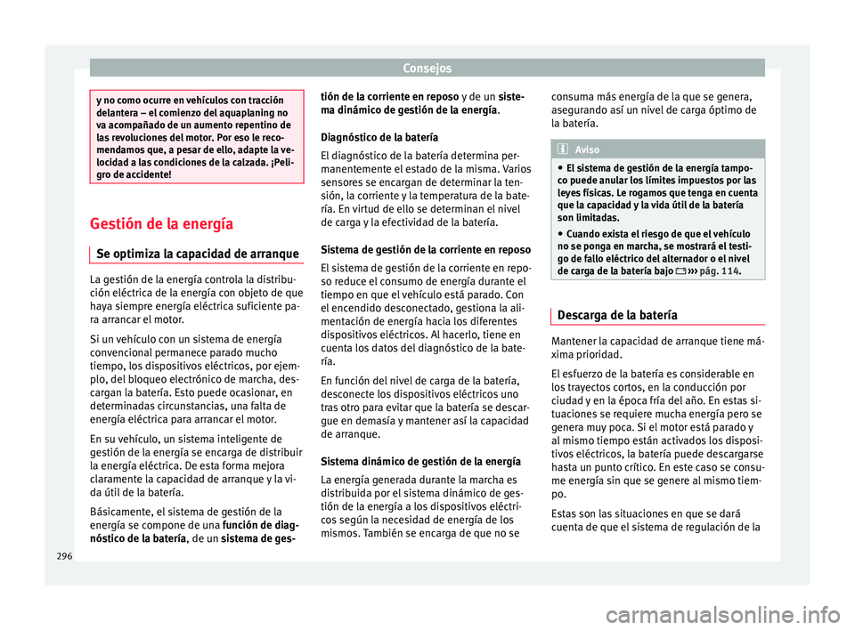 Seat Ateca 2017  Manual del propietario (in Spanish) Consejos
y no como ocurre en vehículos con tracción
del
ant
era – el comienzo del aquaplaning no
va acompañado de un aumento repentino de
las revoluciones del motor. Por eso le reco-
mendamos que