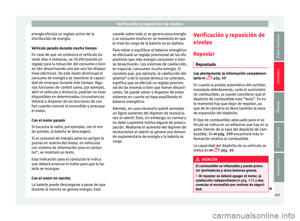 Seat Ateca 2017  Manual del propietario (in Spanish) Verificación y reposición de niveles
energía efectúa un reglaje activo de la
di s
tribución de energía.
Vehículo parado durante mucho tiempo
En caso de que no conduzca el vehículo du-
rante d