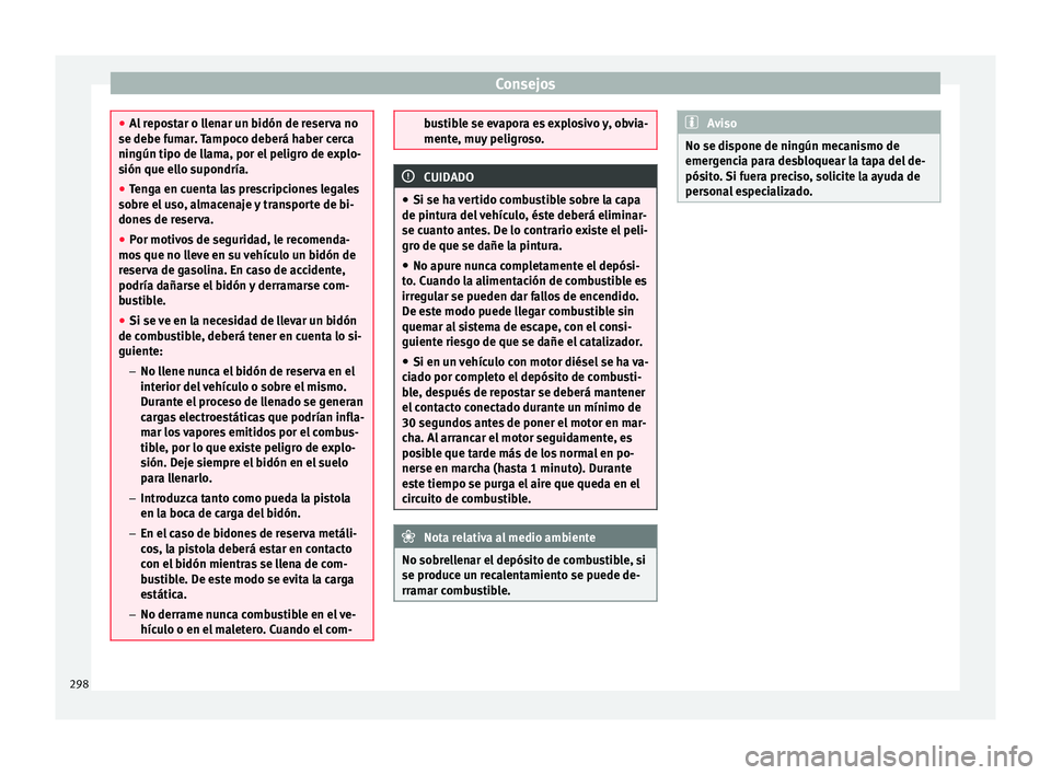 Seat Ateca 2017  Manual del propietario (in Spanish) Consejos
●
Al
 repostar o llenar un bidón de reserva no
se debe fumar. Tampoco deberá haber cerca
ningún tipo de llama, por el peligro de explo-
sión que ello supondría.
● Tenga en cuenta las