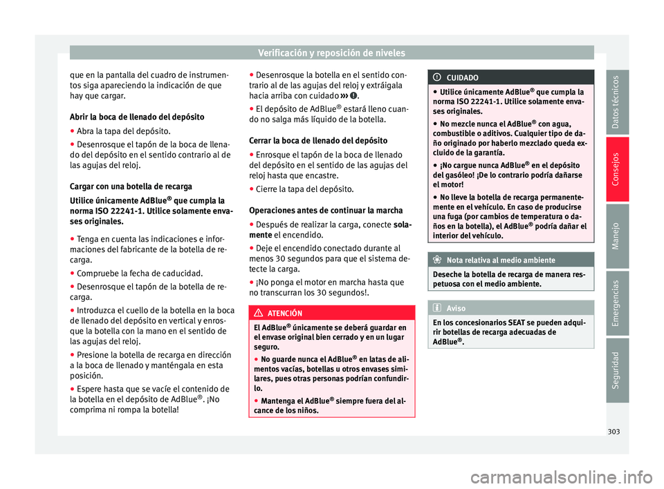 Seat Ateca 2017  Manual del propietario (in Spanish) Verificación y reposición de niveles
que en la pantalla del cuadro de instrumen-
t o
s siga apareciendo la indicación de que
hay que cargar.
Abrir la boca de llenado del depósito
● Abra la tapa 