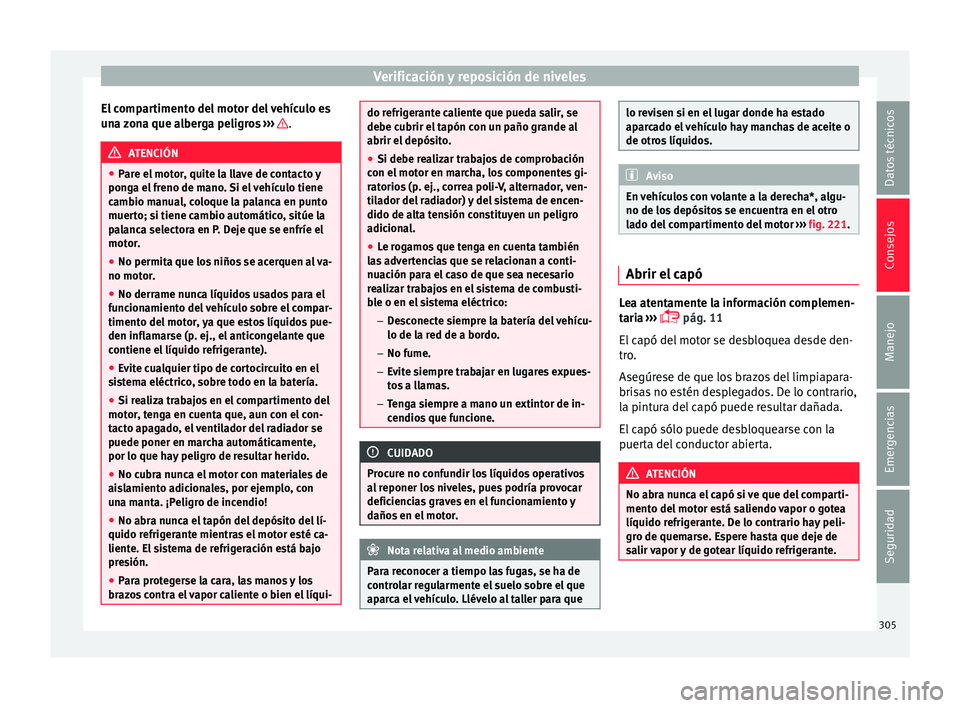 Seat Ateca 2017  Manual del propietario (in Spanish) Verificación y reposición de niveles
El compartimento del motor del vehículo es
u n
a zona que alberga peligros  ›››  .
ATENCIÓN
● Par

e el motor, quite la llave de contacto y
ponga el fr