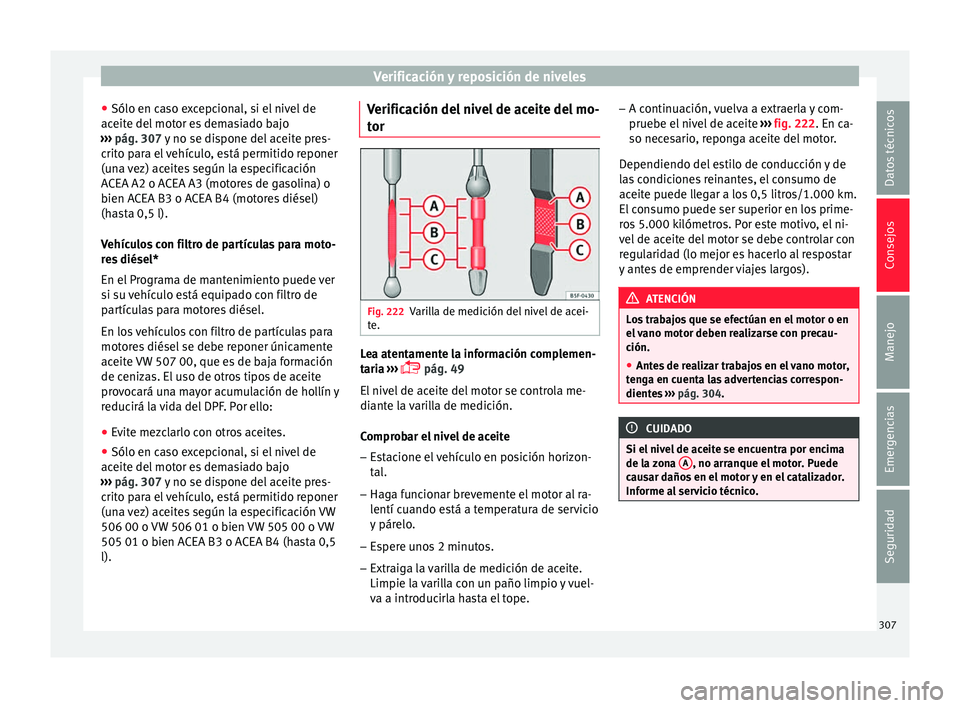 Seat Ateca 2017  Manual del propietario (in Spanish) Verificación y reposición de niveles
● Sólo en c a
so excepcional, si el nivel de
aceite del motor es demasiado bajo
›››  pág. 307 y no se dispone del aceite pres-
crito para el vehículo,