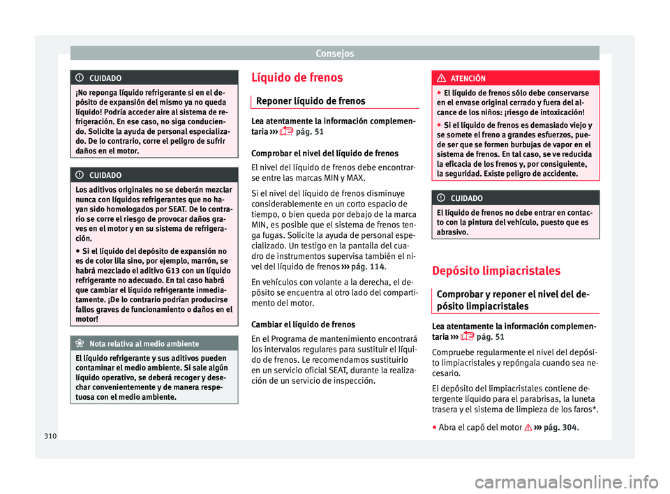 Seat Ateca 2017  Manual del propietario (in Spanish) Consejos
CUIDADO
¡No reponga líquido refrigerante si en el de-
pós it
o de expansión del mismo ya no queda
líquido! Podría acceder aire al sistema de re-
frigeración. En ese caso, no siga condu