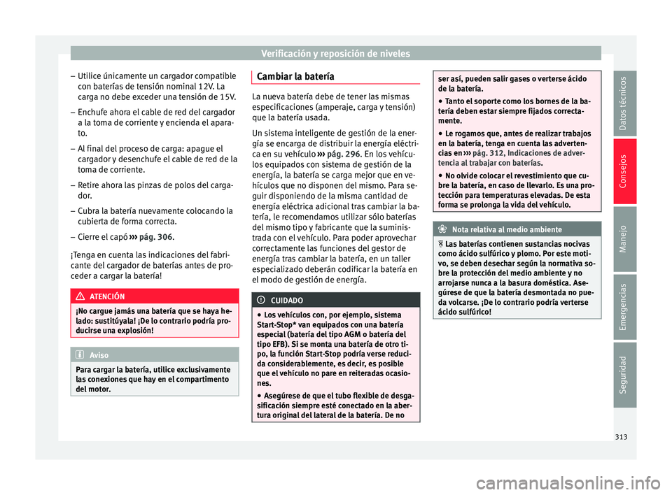 Seat Ateca 2017  Manual del propietario (in Spanish) Verificación y reposición de niveles
– Uti lic
e únicamente un cargador compatible
con baterías de tensión nominal 12V. La
carga no debe exceder una tensión de 15V.
– Enchufe ahora el cable 