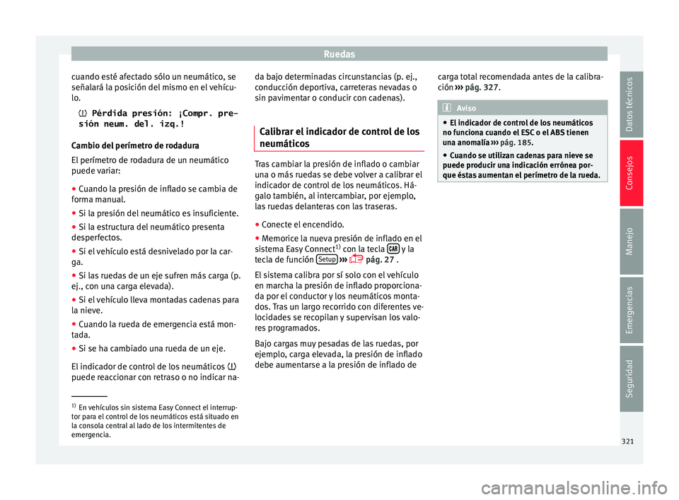Seat Ateca 2017  Manual del propietario (in Spanish) Ruedas
cuando esté afectado sólo un neumático, se
señal ará l
a posición del mismo en el vehícu-
lo.
 Pérdida presión: ¡Compr. pre-
sión neum. del. izq.!
Cambio del perímetro de rodadur