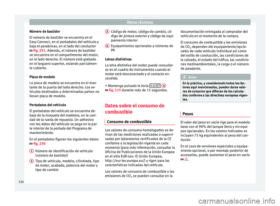 Seat Ateca 2017  Manual del propietario (in Spanish) Datos técnicos
Número de bastidor
El  númer
o de bastidor se encuentra en el
Easy Connect, en el portadatos del vehículo y
bajo el parabrisas, en el lado del conductor
›››  fig. 231. Además
