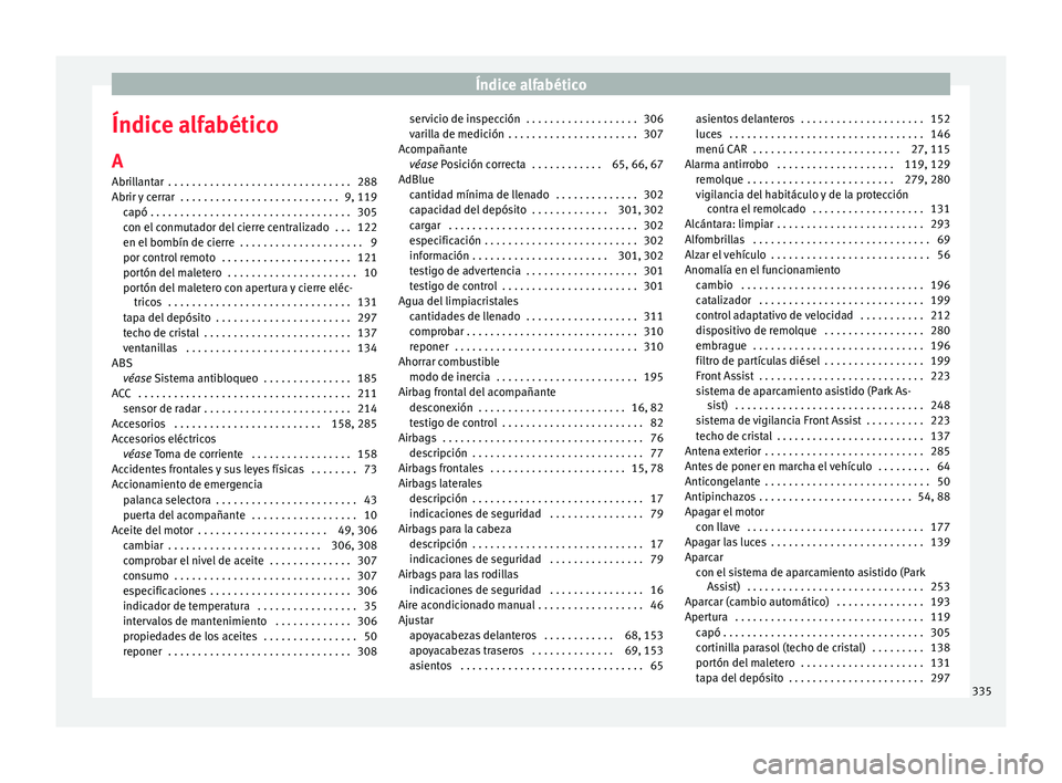 Seat Ateca 2017  Manual del propietario (in Spanish) Índice alfabético
Índice alfabético
A
Abri l
lantar  . . . . . . . . . . . . . . . . . . . . . . . . . . . . . . . 288
Abrir y cerrar  . . . . . . . . . . . . . . . . . . . . . . . . . . . 9, 119 