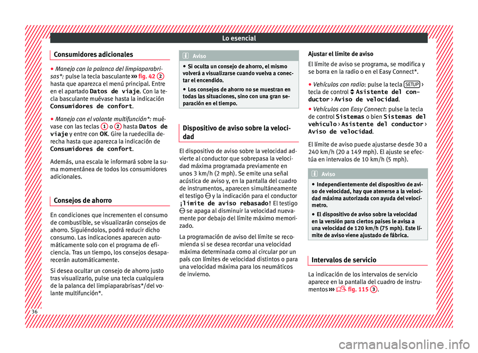 Seat Ateca 2017  Manual del propietario (in Spanish) Lo esencial
Consumidores adicionales ●
Manejo con la palanca del limpiaparabri-
s as*:
 pulse la tecla basculante  ››› fig. 42  2 hasta que aparezca el menú principal. Entre
en el
 ap

artado